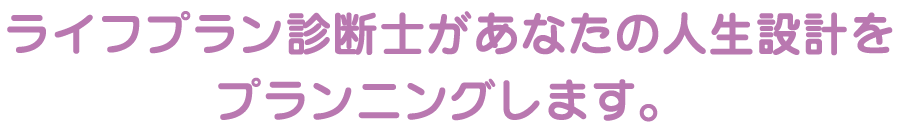 加賀損保のライフプレン診断士があなたの人生設計をプランニングします。