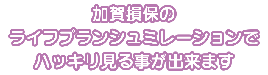 加賀損保のライプランシュミレーションでハッキリ見ることが出来ます。
